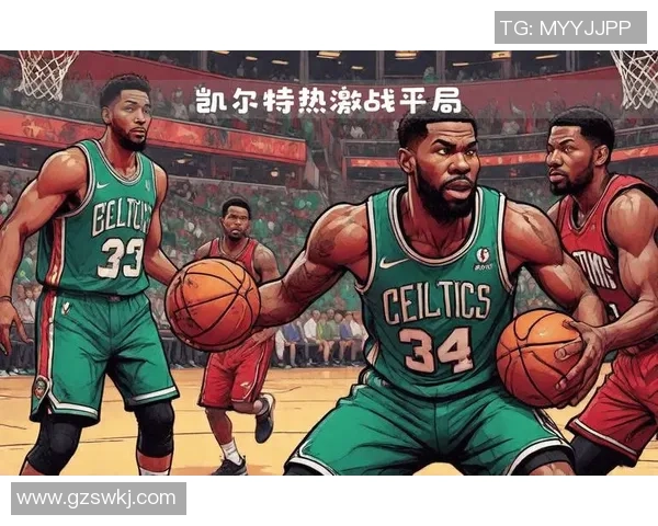 热火与凯尔特人精彩对决集锦回顾NBA季后赛激烈瞬间一览