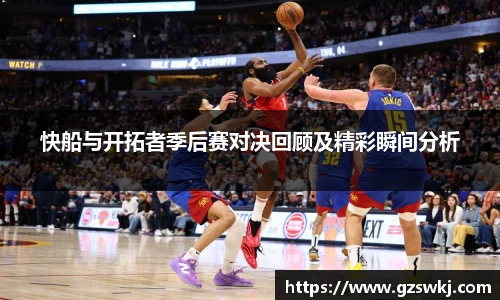 快船与开拓者季后赛对决回顾及精彩瞬间分析