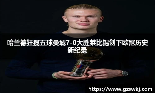 哈兰德狂揽五球曼城7-0大胜莱比锡创下欧冠历史新纪录