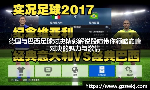 德国与巴西足球对决精彩解说段暄带你领略巅峰对决的魅力与激情