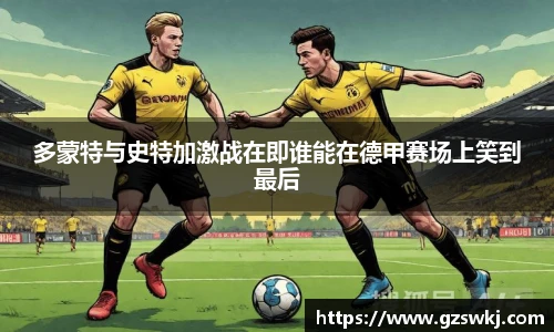 多蒙特与史特加激战在即谁能在德甲赛场上笑到最后