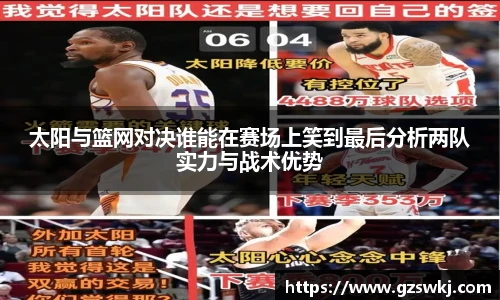 太阳与篮网对决谁能在赛场上笑到最后分析两队实力与战术优势