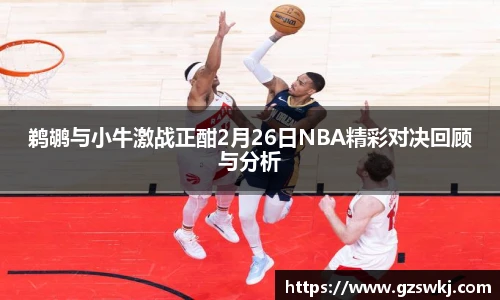 鹈鹕与小牛激战正酣2月26日NBA精彩对决回顾与分析
