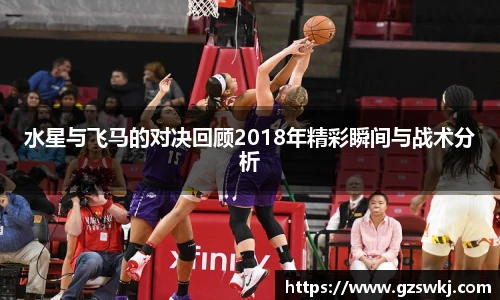 水星与飞马的对决回顾2018年精彩瞬间与战术分析