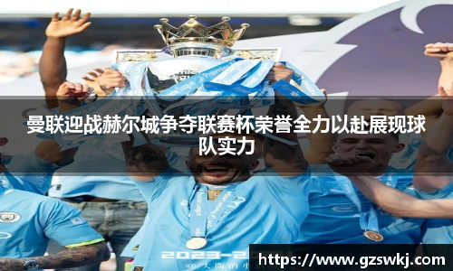 曼联迎战赫尔城争夺联赛杯荣誉全力以赴展现球队实力